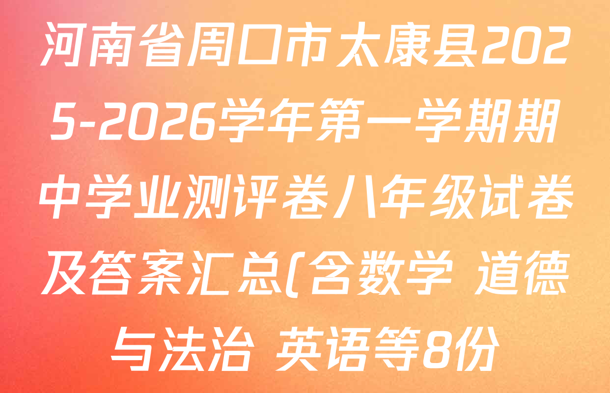 河南省周口市太康县2025-2026学年第一学期期中学业测评卷八年级试卷及答案汇总(含数学 道德与法治 英语等8份) 河南省周口市太康县2025-2026学年第一学期期中学业测评卷八年级试卷及答案汇总(含数学 道德与法治 英语等8份)